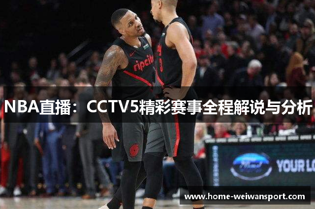 NBA直播：CCTV5精彩赛事全程解说与分析