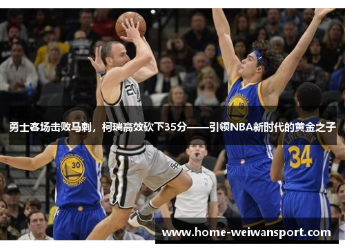 勇士客场击败马刺，柯瑞高效砍下35分——引领NBA新时代的黄金之子