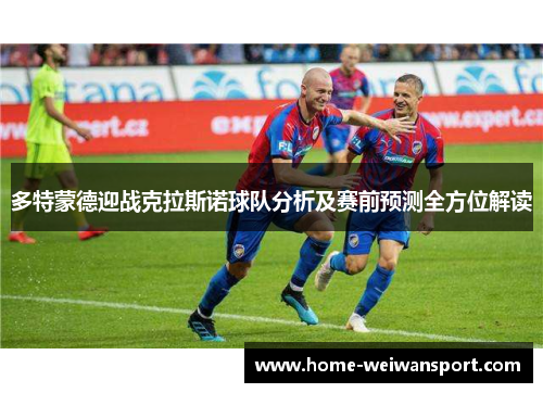 多特蒙德迎战克拉斯诺球队分析及赛前预测全方位解读