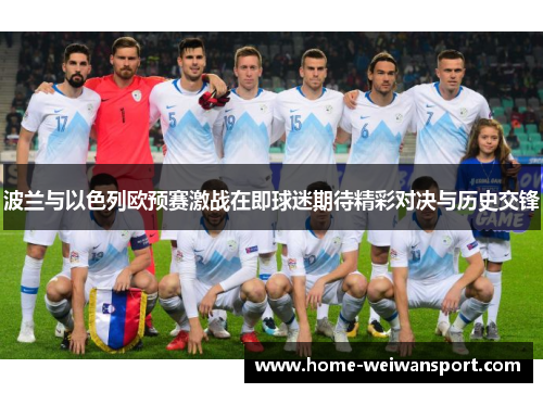 波兰与以色列欧预赛激战在即球迷期待精彩对决与历史交锋
